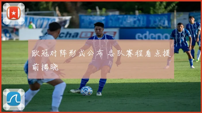 欧冠对阵形式公布 各队赛程看点提前揭晓