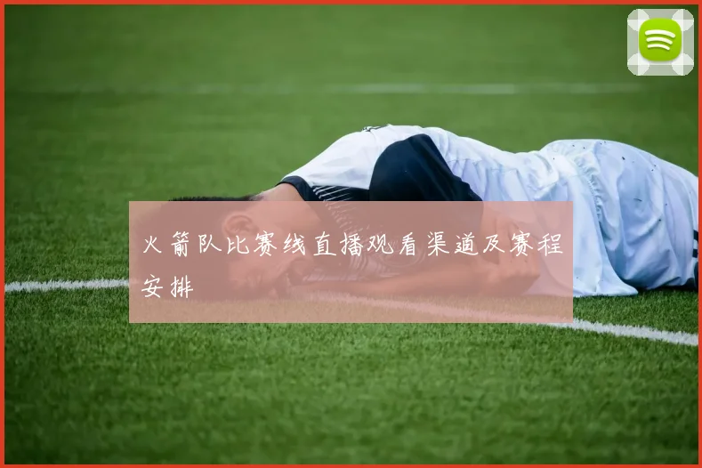 火箭队比赛线直播观看渠道及赛程安排