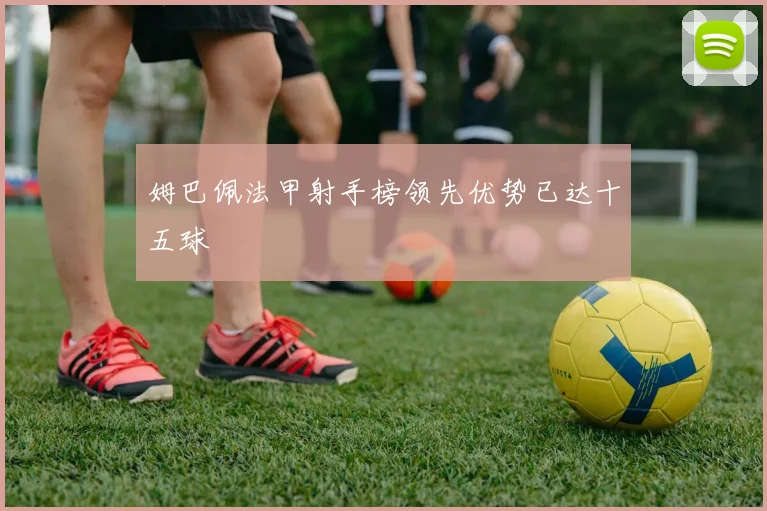 姆巴佩法甲射手榜领先优势已达十五球