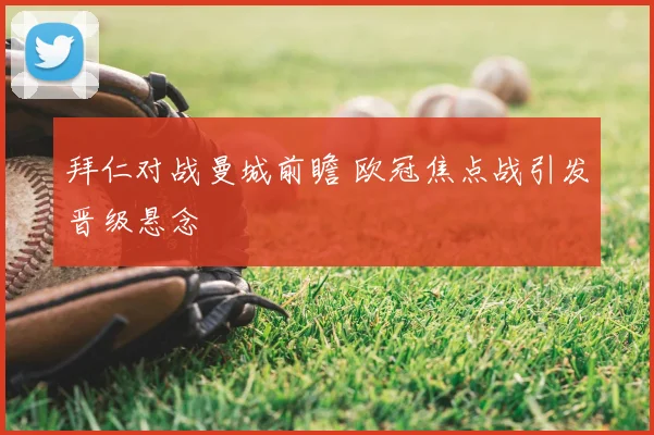 拜仁对战曼城前瞻 欧冠焦点战引发晋级悬念