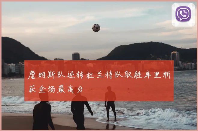 詹姆斯队逆转杜兰特队取胜库里斩获全场最高分