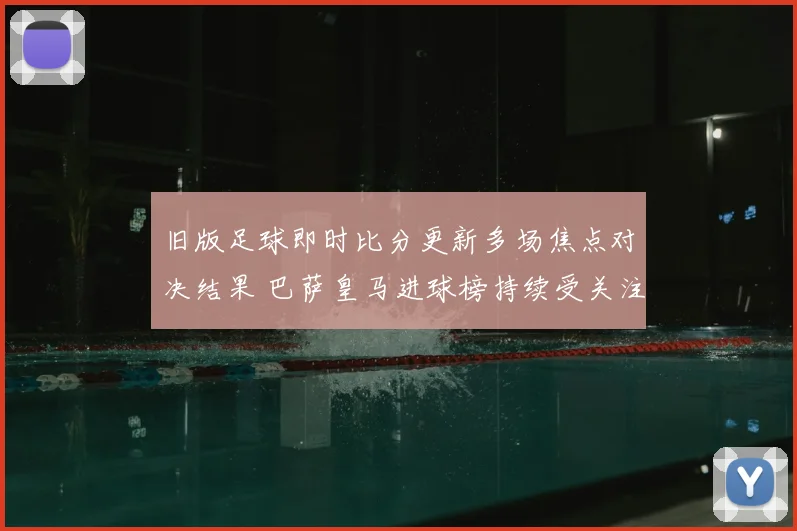 旧版足球即时比分更新多场焦点对决结果 巴萨皇马进球榜持续受关注