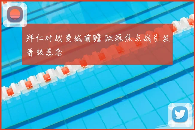 拜仁对战曼城前瞻 欧冠焦点战引发晋级悬念