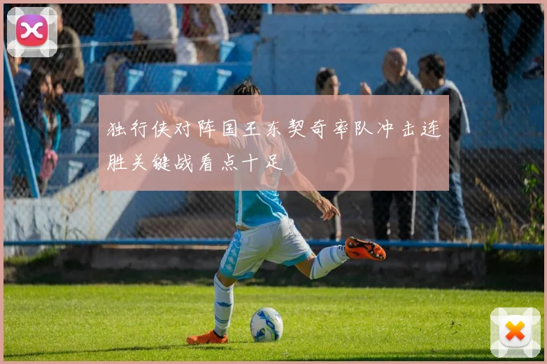 独行侠对阵国王东契奇率队冲击连胜关键战看点十足