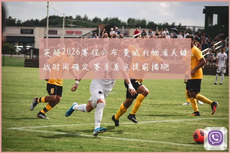 英超2026赛程公布 曼城利物浦关键战时间确定 赛季看点提前揭晓