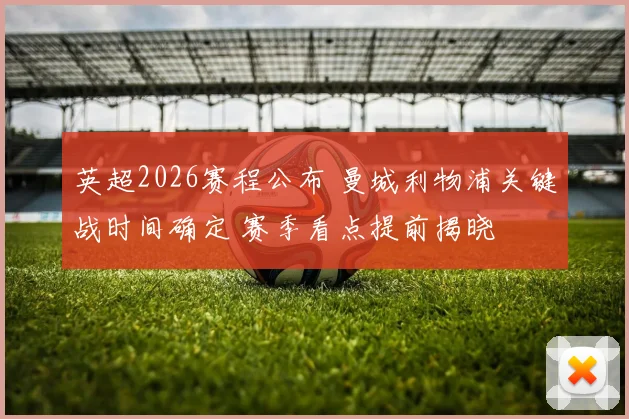 英超2026赛程公布 曼城利物浦关键战时间确定 赛季看点提前揭晓