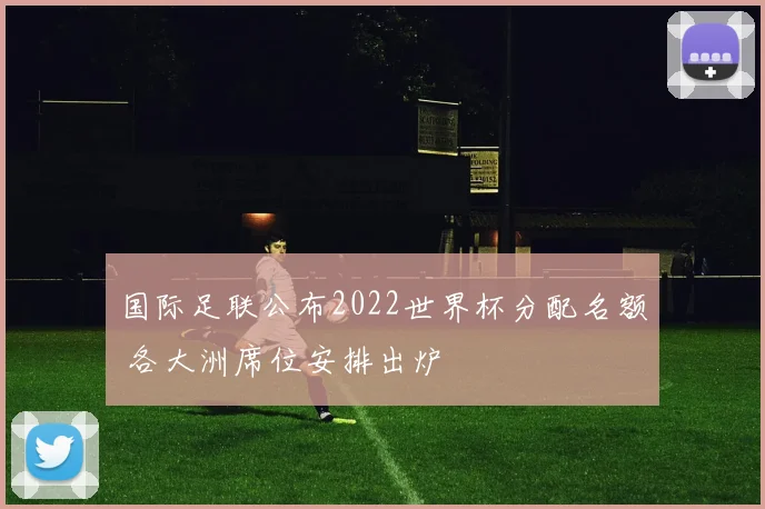 国际足联公布2022世界杯分配名额 各大洲席位安排出炉