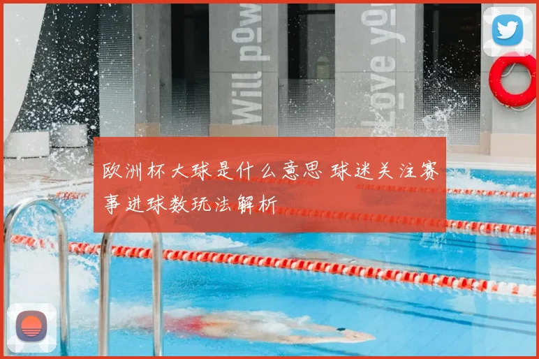 欧洲杯大球是什么意思 球迷关注赛事进球数玩法解析