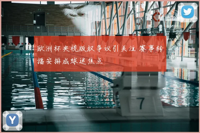 欧洲杯央视版权争议引关注 赛事转播安排成球迷焦点