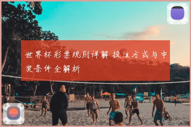 世界杯彩票规则详解 投注方式与中奖条件全解析