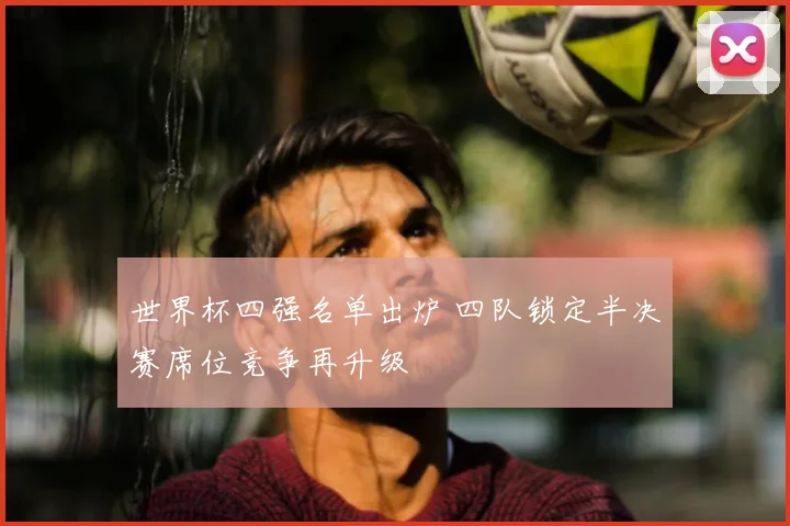 世界杯四强名单出炉 四队锁定半决赛席位竞争再升级