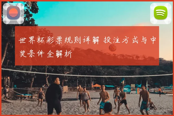 世界杯彩票规则详解 投注方式与中奖条件全解析
