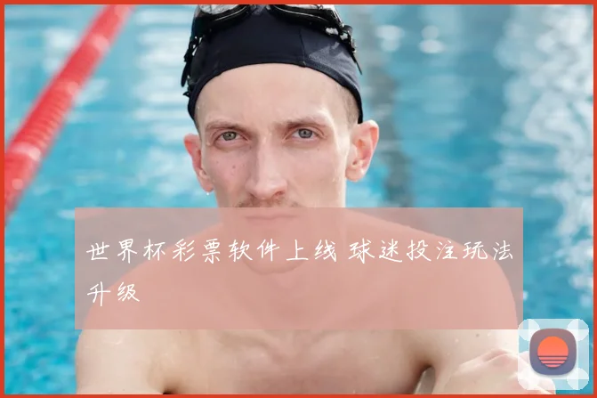 世界杯彩票软件上线 球迷投注玩法升级